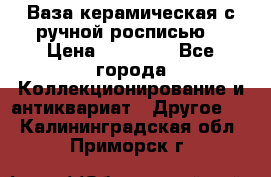 Ваза керамическая с ручной росписью  › Цена ­ 30 000 - Все города Коллекционирование и антиквариат » Другое   . Калининградская обл.,Приморск г.